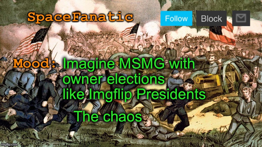 SpaceFanatic’s Civil War Announcement Template | Imagine MSMG with owner elections like Imgflip Presidents; The chaos | image tagged in spacefanatic s civil war announcement template | made w/ Imgflip meme maker