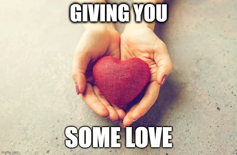Got Nothin But Love For Ya | GIVING YOU; SOME LOVE | image tagged in love,i love you,giving,caring | made w/ Imgflip meme maker