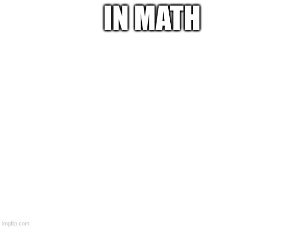 IN MATH | made w/ Imgflip meme maker