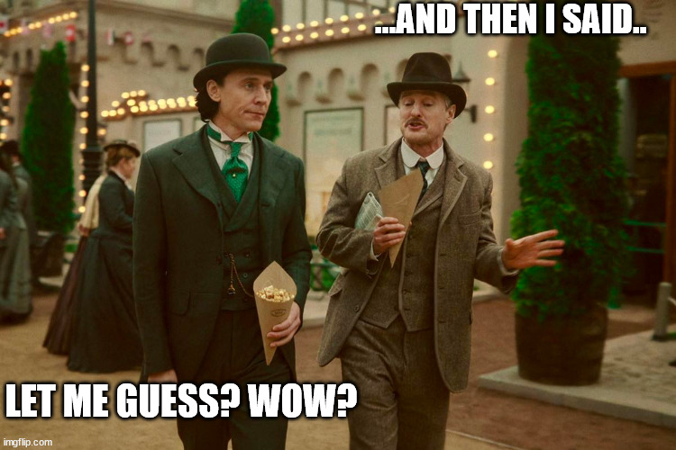 Loki is annoyed with Mobius | ...AND THEN I SAID.. LET ME GUESS? WOW? | image tagged in loki | made w/ Imgflip meme maker