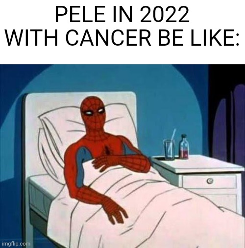 Spiderman Cancer | PELE IN 2022 WITH CANCER BE LIKE: | image tagged in spiderman cancer | made w/ Imgflip meme maker