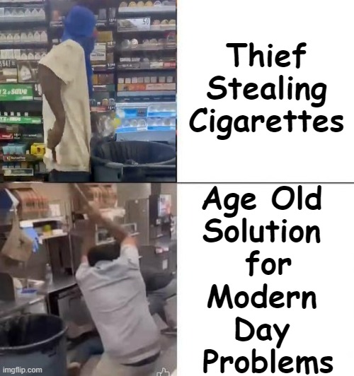 You Don't Coddle Criminals (Unless You Want MORE of 'Em) . . . | Thief Stealing
Cigarettes; Age Old 
Solution 
for
Modern 
Day 
Problems | image tagged in politics,common sense,solution,criminals,liberals vs conservatives,crying democrats | made w/ Imgflip meme maker