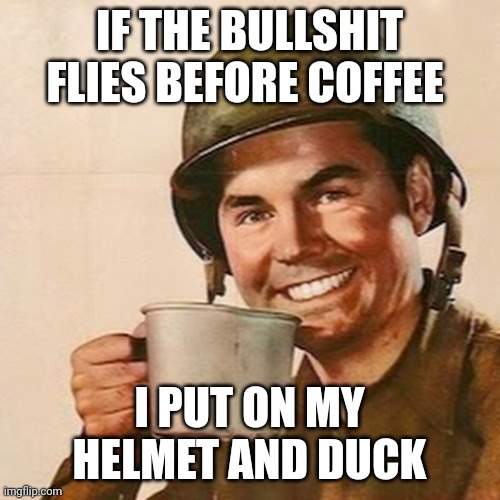 Coffee Soldier | IF THE BULLSHIT FLIES BEFORE COFFEE; I PUT ON MY HELMET AND DUCK | image tagged in coffee soldier | made w/ Imgflip meme maker