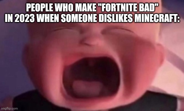 boss baby crying | PEOPLE WHO MAKE "FORTNITE BAD" IN 2023 WHEN SOMEONE DISLIKES MINECRAFT: | image tagged in boss baby crying | made w/ Imgflip meme maker