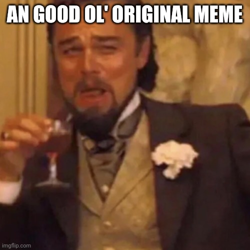 Leonardo DiCaprio Lauging | AN GOOD OL' ORIGINAL MEME | image tagged in leonardo dicaprio lauging | made w/ Imgflip meme maker