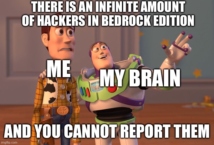 This happens to me all the time on minecraft | THERE IS AN INFINITE AMOUNT OF HACKERS IN BEDROCK EDITION; ME; MY BRAIN; AND YOU CANNOT REPORT THEM | image tagged in memes,x x everywhere | made w/ Imgflip meme maker