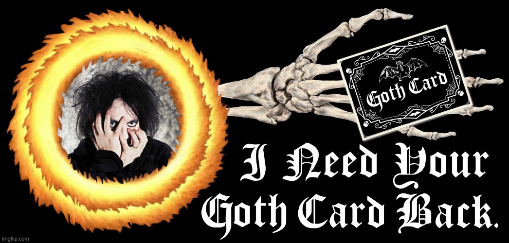 I need your goth card back meme | image tagged in i need your goth card back meme | made w/ Imgflip meme maker