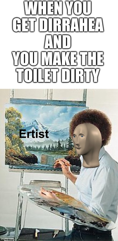 Everyone probably experienced this | WHEN YOU GET DIRRAHEA AND YOU MAKE THE TOILET DIRTY; Ertist | image tagged in memes,meme man | made w/ Imgflip meme maker