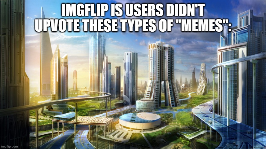 Futuristic city | IMGFLIP IS USERS DIDN'T UPVOTE THESE TYPES OF "MEMES": | image tagged in futuristic city | made w/ Imgflip meme maker