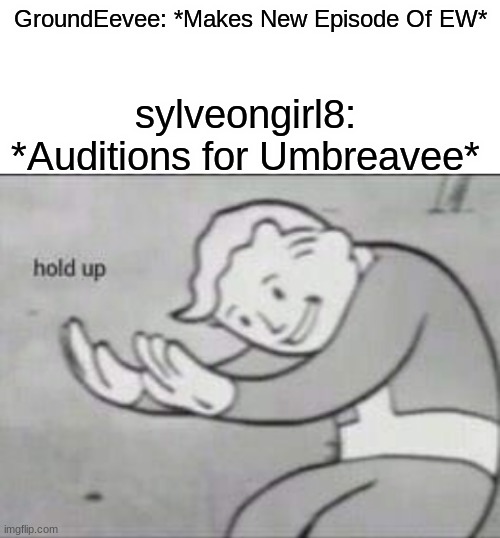 Fallout hold up with space on the top | GroundEevee: *Makes New Episode Of EW*; sylveongirl8: *Auditions for Umbreavee* | image tagged in fallout hold up with space on the top | made w/ Imgflip meme maker