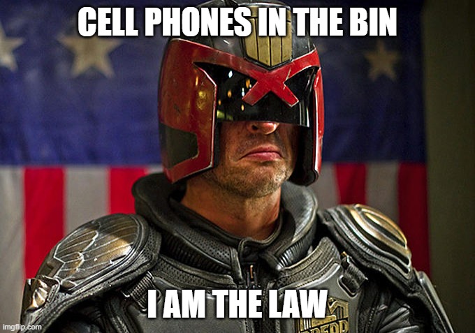 Judge Dredd | CELL PHONES IN THE BIN; I AM THE LAW | image tagged in judge dredd | made w/ Imgflip meme maker