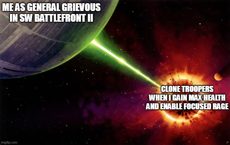 Death star firing | ME AS GENERAL GRIEVOUS IN SW BATTLEFRONT II; CLONE TROOPERS WHEN I GAIN MAX HEALTH AND ENABLE FOCUSED RAGE | image tagged in death star firing | made w/ Imgflip meme maker