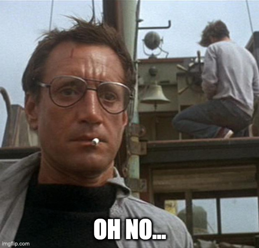 jaws | OH NO... | image tagged in jaws | made w/ Imgflip meme maker