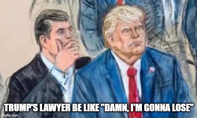 Oh the Charges | TRUMP'S LAWYER BE LIKE "DAMN, I'M GONNA LOSE" | image tagged in trump,politics | made w/ Imgflip meme maker