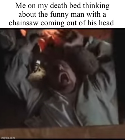 Walter white laughing | Me on my death bed thinking about the funny man with a chainsaw coming out of his head | image tagged in walter white laughing | made w/ Imgflip meme maker
