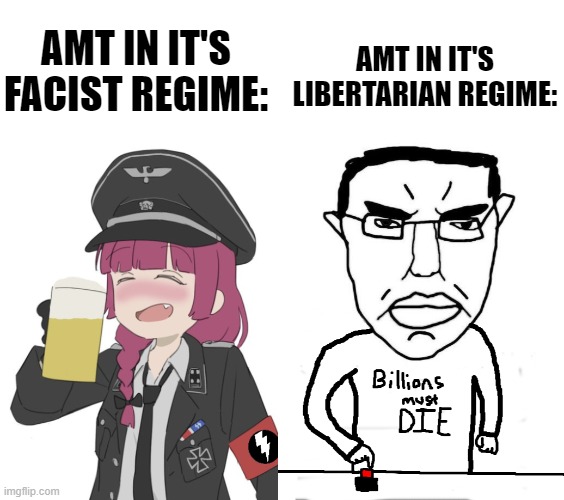 Weeaboo Nazis to Libertarian Chuds | AMT IN IT'S LIBERTARIAN REGIME:; AMT IN IT'S FACIST REGIME: | image tagged in amt waifu,billions must die | made w/ Imgflip meme maker