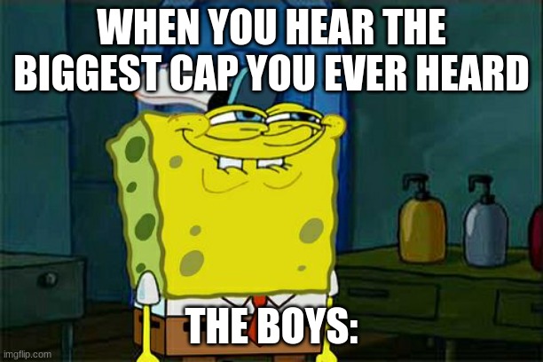 Don't You Squidward | WHEN YOU HEAR THE BIGGEST CAP YOU EVER HEARD; THE BOYS: | image tagged in memes,don't you squidward | made w/ Imgflip meme maker
