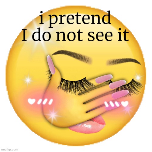 i pretend I do not see it (yassified) | i pretend I do not see it | image tagged in memes,reaction | made w/ Imgflip meme maker
