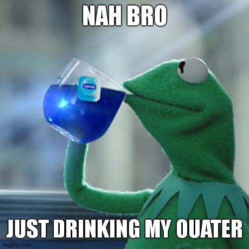 But That's None Of My Business Meme | NAH BRO JUST DRINKING MY OUATER | image tagged in memes,but that's none of my business,kermit the frog | made w/ Imgflip meme maker