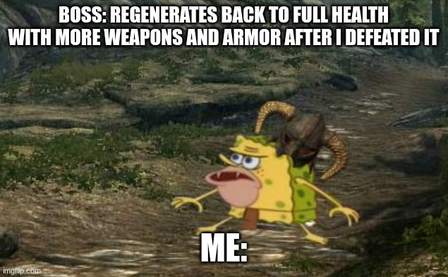 boss phases, am i right? | BOSS: REGENERATES BACK TO FULL HEALTH WITH MORE WEAPONS AND ARMOR AFTER I DEFEATED IT; ME: | image tagged in spongegar skyrim | made w/ Imgflip meme maker