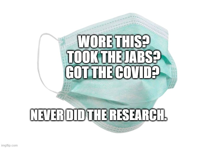Face mask | WORE THIS? TOOK THE JABS? GOT THE COVID? NEVER DID THE RESEARCH. | image tagged in face mask | made w/ Imgflip meme maker