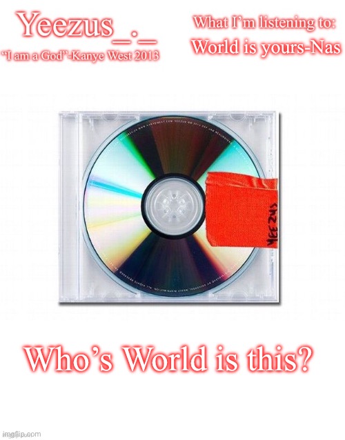 Yeezus | World is yours-Nas; Who’s World is this? | image tagged in yeezus | made w/ Imgflip meme maker