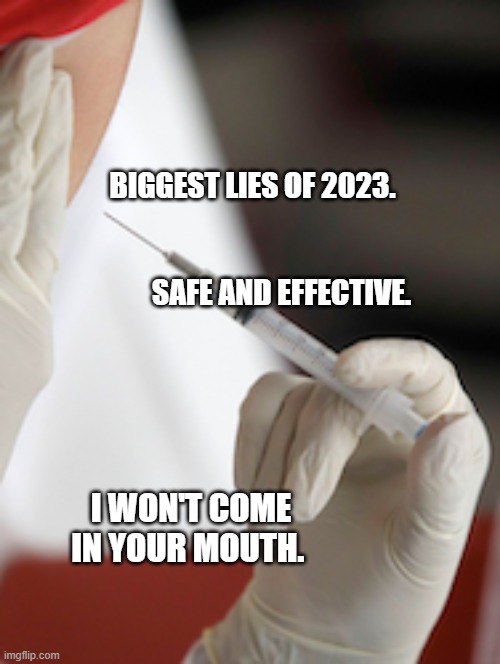Flu Vaccine Injection | BIGGEST LIES OF 2023.                                                                       SAFE AND EFFECTIVE. I WON'T COME IN YOUR MOUTH. | image tagged in flu vaccine injection | made w/ Imgflip meme maker