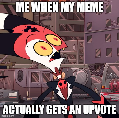 actually tho :) | ME WHEN MY MEME; ACTUALLY GETS AN UPVOTE | image tagged in confused blitzo | made w/ Imgflip meme maker