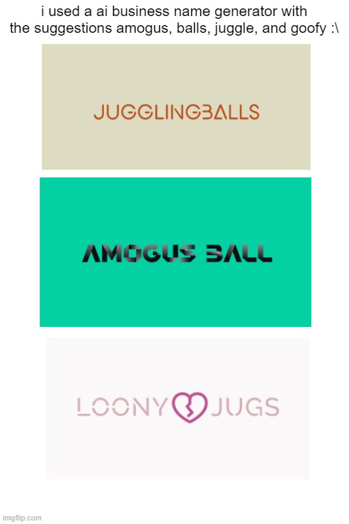 i am *immature* | i used a ai business name generator with the suggestions amogus, balls, juggle, and goofy :\ | image tagged in amogus sussy | made w/ Imgflip meme maker