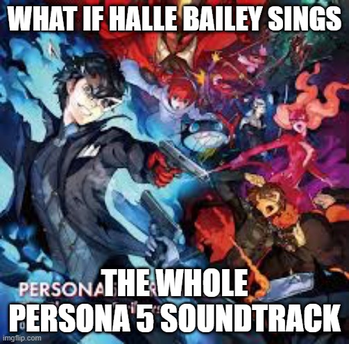 video game what if | WHAT IF HALLE BAILEY SINGS; THE WHOLE PERSONA 5 SOUNDTRACK | image tagged in p5s ost album cover,what if,challenge accepted rage face,ariel,the little mermaid,beautiful | made w/ Imgflip meme maker