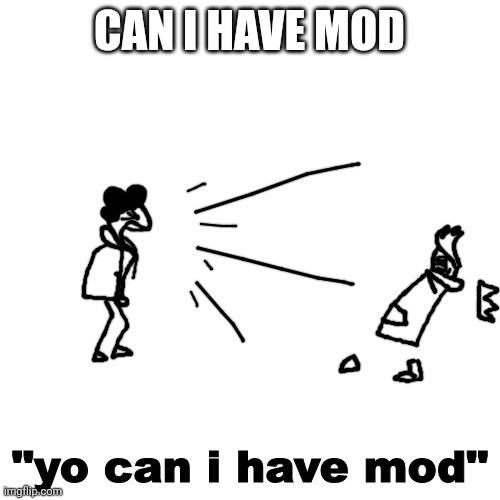 yo can i have mod | CAN I HAVE MOD | image tagged in yo can i have mod | made w/ Imgflip meme maker
