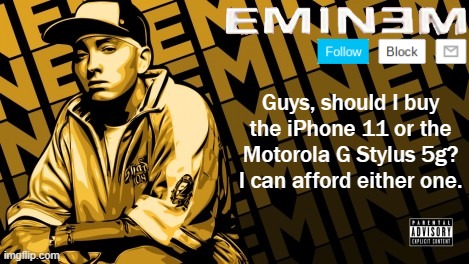 Eminem | Guys, should I buy the iPhone 11 or the Motorola G Stylus 5g? I can afford either one. | image tagged in eminem | made w/ Imgflip meme maker