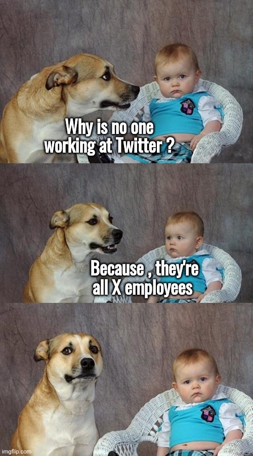 It needed to be said | Why is no one working at Twitter ? Because , they're all X employees | image tagged in memes,dad joke dog,it's that obvious,i apologize,in a nutshell,brace yourselves x is coming | made w/ Imgflip meme maker