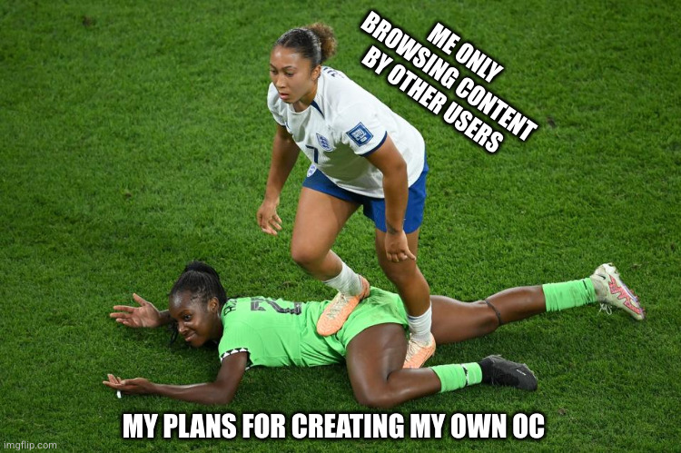 Lauren James | ME ONLY BROWSING CONTENT BY OTHER USERS; MY PLANS FOR CREATING MY OWN OC | image tagged in lauren james | made w/ Imgflip meme maker