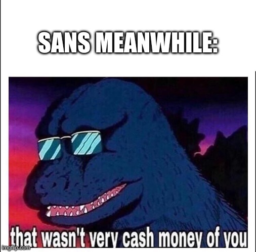 That wasn’t very cash money | SANS MEANWHILE: | image tagged in that wasn t very cash money | made w/ Imgflip meme maker