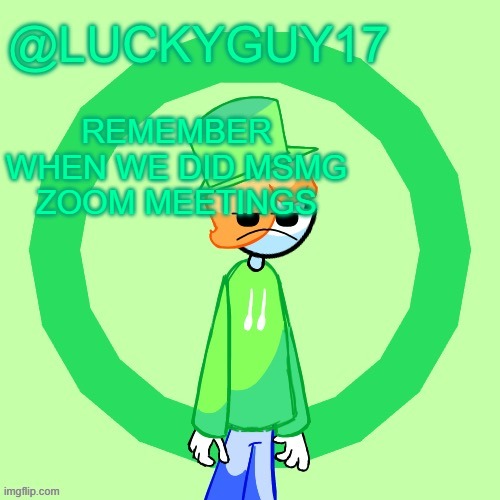 LuckyGuy17 Template | REMEMBER WHEN WE DID MSMG ZOOM MEETINGS | image tagged in luckyguy17 template | made w/ Imgflip meme maker