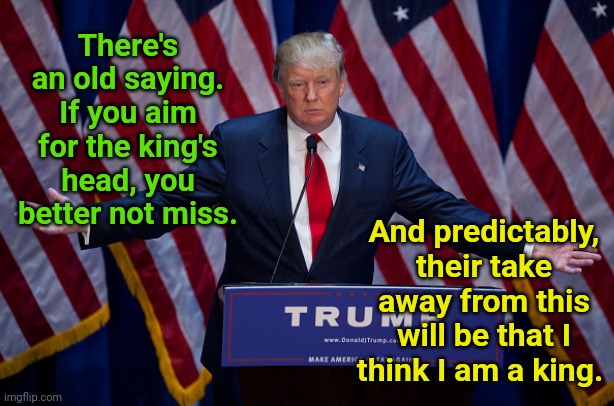 You'd Better Not Miss... | There's an old saying. If you aim for the king's head, you better not miss. And predictably, their take away from this will be that I think I am a king. | image tagged in trump,doj,target,banana,republic | made w/ Imgflip meme maker