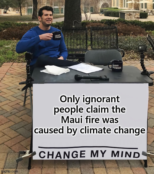 Blame everything on climate change... it's what they do. | Only ignorant people claim the Maui fire was caused by climate change | image tagged in change my mind tilt-corrected,ignorant,people,climate change | made w/ Imgflip meme maker