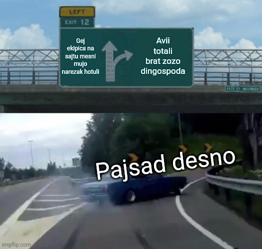 Left Exit 12 Off Ramp Meme | Gej ekipica na sajtu mesni mujo narezak hotuli; Avii totali brat zozo dingospoda; Pajsad desno | image tagged in memes,left exit 12 off ramp | made w/ Imgflip meme maker