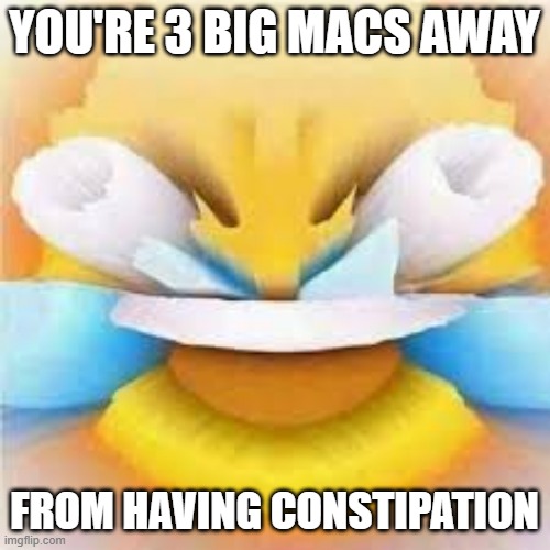 Laughing crying emoji with open eyes  | YOU'RE 3 BIG MACS AWAY FROM HAVING CONSTIPATION | image tagged in laughing crying emoji with open eyes | made w/ Imgflip meme maker