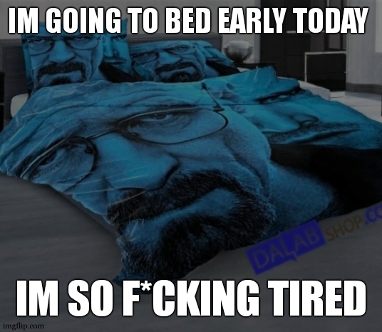 GOODNIGHT YALL | IM GOING TO BED EARLY TODAY; IM SO F*CKING TIRED | made w/ Imgflip meme maker