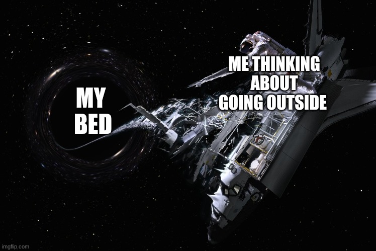 My first meme uploaded | ME THINKING ABOUT GOING OUTSIDE; MY 
BED | image tagged in new template | made w/ Imgflip meme maker