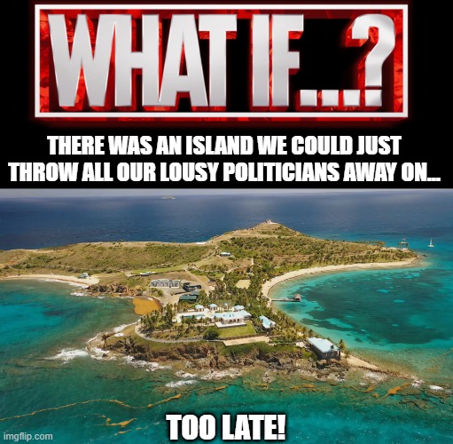 Already Was An Island | THERE WAS AN ISLAND WE COULD JUST THROW ALL OUR LOUSY POLITICIANS AWAY ON... TOO LATE! | image tagged in marvel studios what if we kissed,epstein island | made w/ Imgflip meme maker