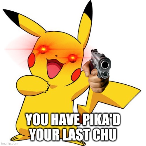 Pikachu | YOU HAVE PIKA'D YOUR LAST CHU | image tagged in pikachu | made w/ Imgflip meme maker