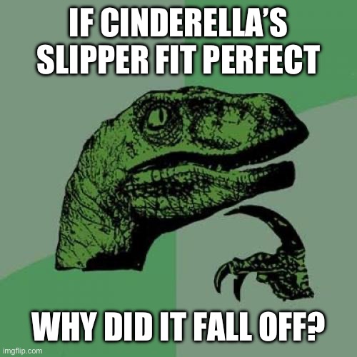 And why did that one slipper not disappear after midnight??? | IF CINDERELLA’S SLIPPER FIT PERFECT; WHY DID IT FALL OFF? | image tagged in memes,philosoraptor,funny,funny memes,confusing,fairy tales | made w/ Imgflip meme maker
