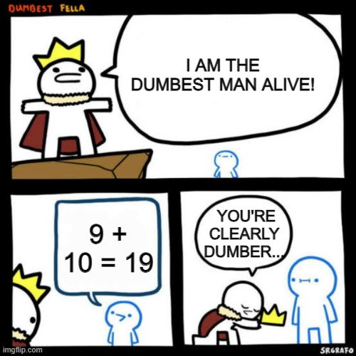 9 + 10 = 21 | I AM THE DUMBEST MAN ALIVE! YOU'RE CLEARLY DUMBER... 9 + 10 = 19 | image tagged in i am the dumbest man alive blank | made w/ Imgflip meme maker