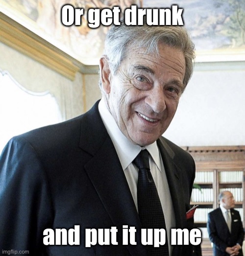 Hi I’m Paul Pelosi | Or get drunk and put it up me | image tagged in hi i m paul pelosi | made w/ Imgflip meme maker