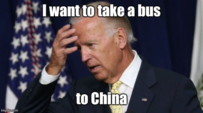 Joe Biden worries | I want to take a bus to China | image tagged in joe biden worries | made w/ Imgflip meme maker
