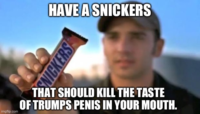 Penis Breath | HAVE A SNICKERS; THAT SHOULD KILL THE TASTE OF TRUMPS PENIS IN YOUR MOUTH. | image tagged in snickers,penis,trump,libtards | made w/ Imgflip meme maker