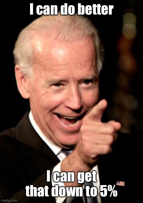 Smilin Biden Meme | I can do better I can get that down to 5% | image tagged in memes,smilin biden | made w/ Imgflip meme maker